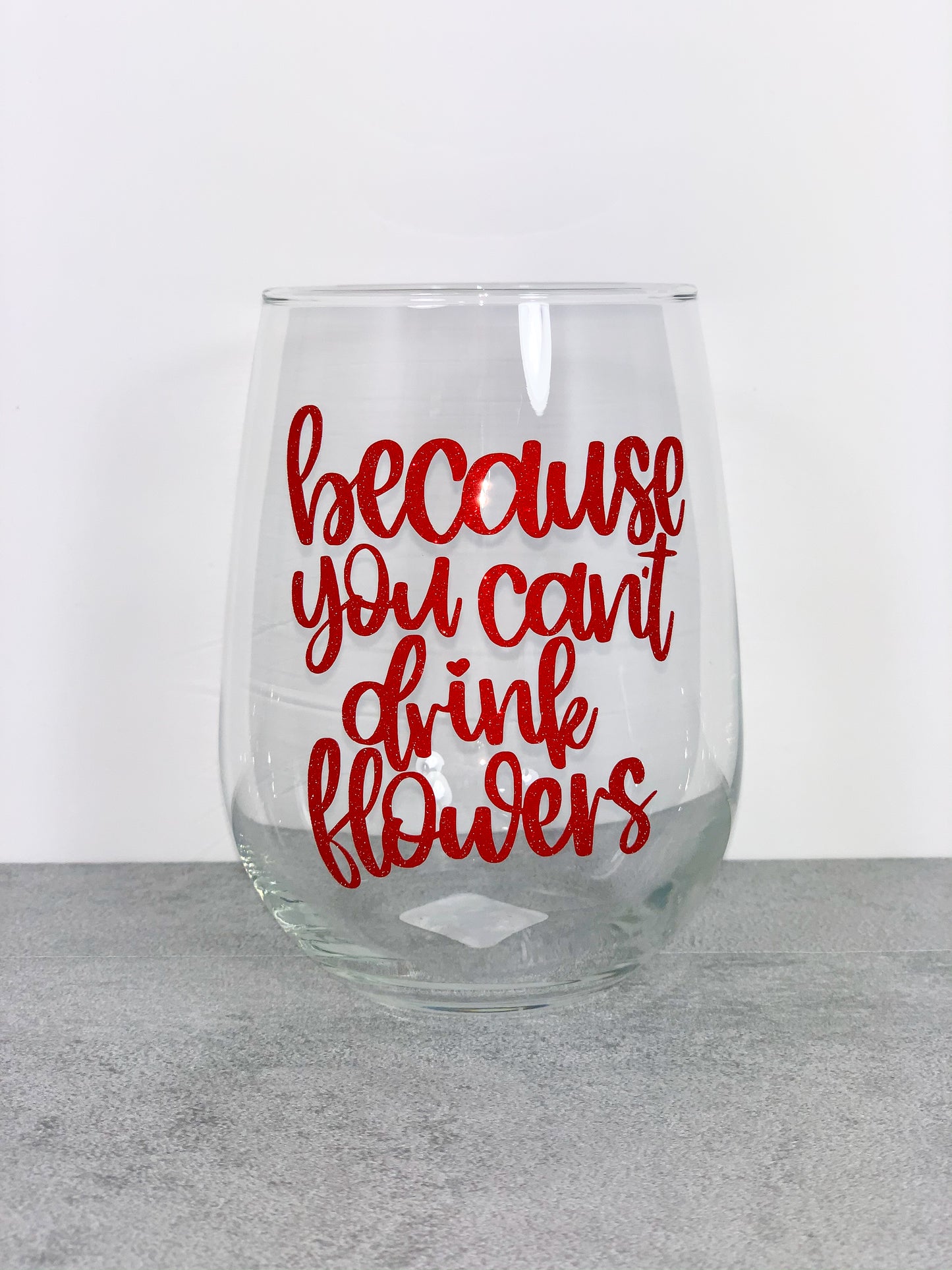 Because You Can't Drink Flowers Valentines Wine Glass